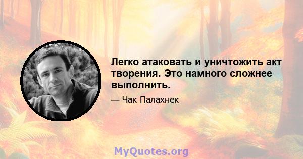 Легко атаковать и уничтожить акт творения. Это намного сложнее выполнить.