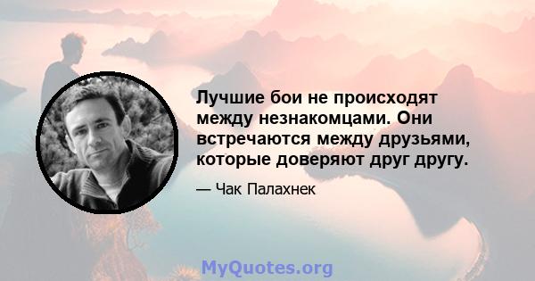 Лучшие бои не происходят между незнакомцами. Они встречаются между друзьями, которые доверяют друг другу.