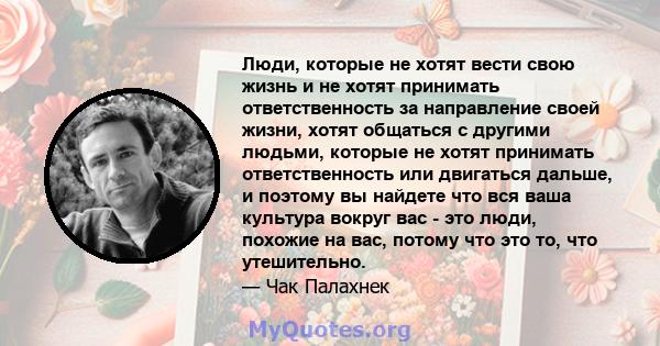 Люди, которые не хотят вести свою жизнь и не хотят принимать ответственность за направление своей жизни, хотят общаться с другими людьми, которые не хотят принимать ответственность или двигаться дальше, и поэтому вы