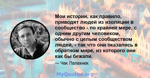 Мои истории, как правило, приводят людей из изоляции в сообщество - по крайней мере, с одним другим человеком, обычно с целым сообществом людей, - так что они оказались в обратном мире, из которого они как бы бежали.