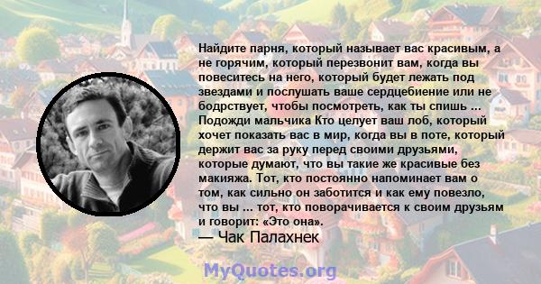 Найдите парня, который называет вас красивым, а не горячим, который перезвонит вам, когда вы повеситесь на него, который будет лежать под звездами и послушать ваше сердцебиение или не бодрствует, чтобы посмотреть, как