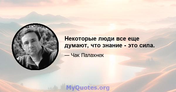 Некоторые люди все еще думают, что знание - это сила.