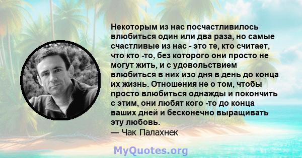 Некоторым из нас посчастливилось влюбиться один или два раза, но самые счастливые из нас - это те, кто считает, что кто -то, без которого они просто не могут жить, и с удовольствием влюбиться в них изо дня в день до