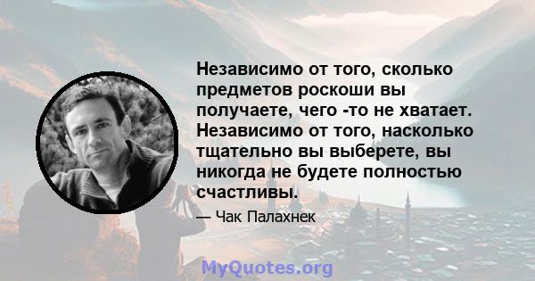 Независимо от того, сколько предметов роскоши вы получаете, чего -то не хватает. Независимо от того, насколько тщательно вы выберете, вы никогда не будете полностью счастливы.