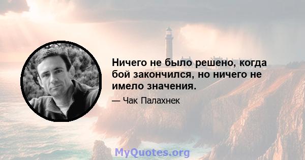 Ничего не было решено, когда бой закончился, но ничего не имело значения.