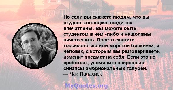 Но если вы скажете людям, что вы студент колледжа, люди так впечатлены. Вы можете быть студентом в чем -либо и не должны ничего знать. Просто скажите токсикологию или морской биокинез, и человек, с которым вы