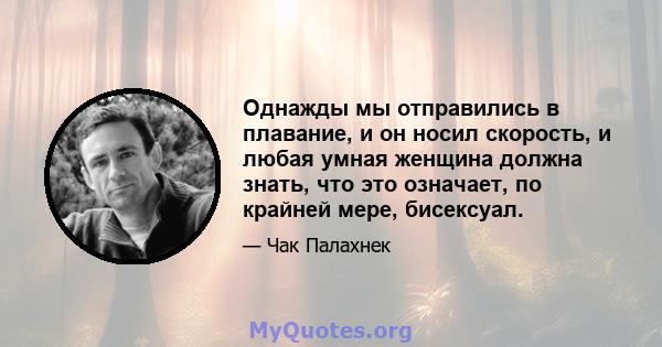 Однажды мы отправились в плавание, и он носил скорость, и любая умная женщина должна знать, что это означает, по крайней мере, бисексуал.