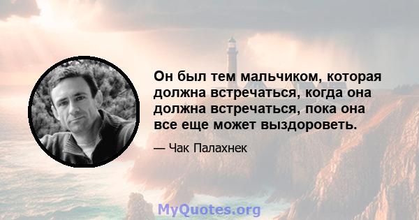 Он был тем мальчиком, которая должна встречаться, когда она должна встречаться, пока она все еще может выздороветь.