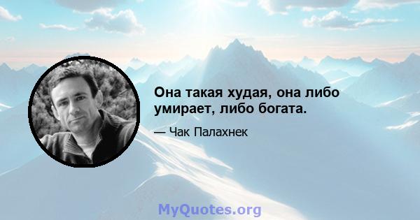 Она такая худая, она либо умирает, либо богата.