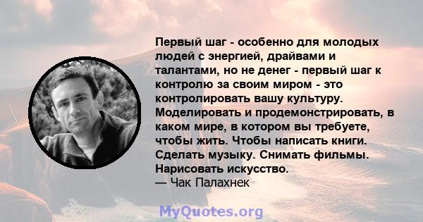 Первый шаг - особенно для молодых людей с энергией, драйвами и талантами, но не денег - первый шаг к контролю за своим миром - это контролировать вашу культуру. Моделировать и продемонстрировать, в каком мире, в котором 