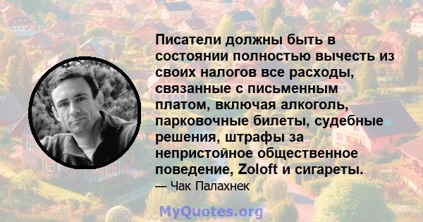 Писатели должны быть в состоянии полностью вычесть из своих налогов все расходы, связанные с письменным платом, включая алкоголь, парковочные билеты, судебные решения, штрафы за непристойное общественное поведение,