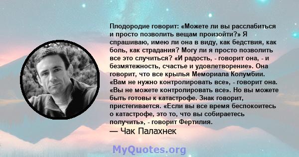 Плодородие говорит: «Можете ли вы расслабиться и просто позволить вещам произойти?» Я спрашиваю, имею ли она в виду, как бедствия, как боль, как страдания? Могу ли я просто позволить все это случиться? «И радость, -