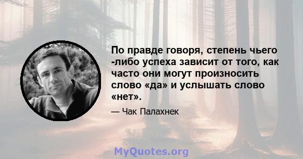 По правде говоря, степень чьего -либо успеха зависит от того, как часто они могут произносить слово «да» и услышать слово «нет».