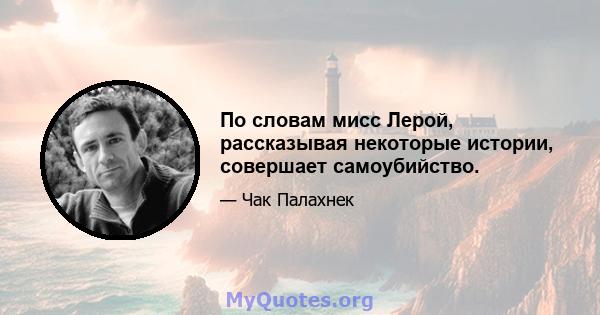 По словам мисс Лерой, рассказывая некоторые истории, совершает самоубийство.