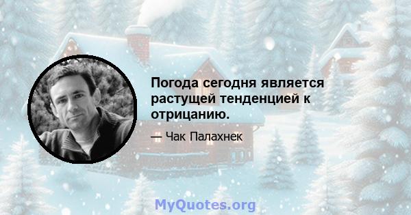 Погода сегодня является растущей тенденцией к отрицанию.