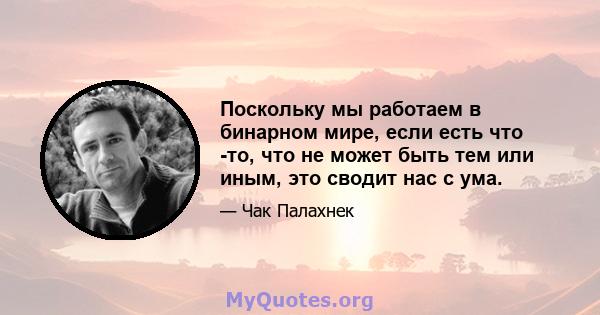 Поскольку мы работаем в бинарном мире, если есть что -то, что не может быть тем или иным, это сводит нас с ума.