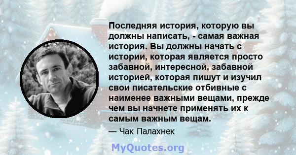 Последняя история, которую вы должны написать, - самая важная история. Вы должны начать с истории, которая является просто забавной, интересной, забавной историей, которая пишут и изучил свои писательские отбивные с