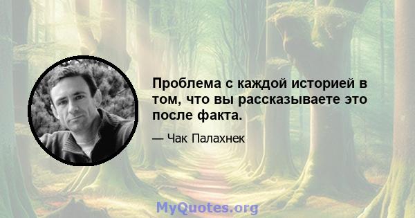 Проблема с каждой историей в том, что вы рассказываете это после факта.