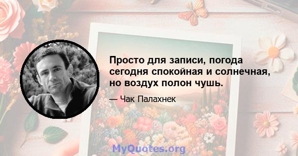 Просто для записи, погода сегодня спокойная и солнечная, но воздух полон чушь.