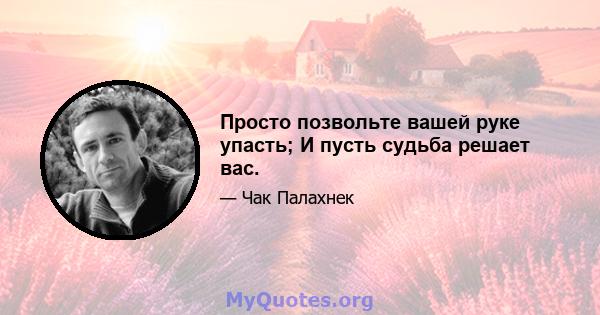 Просто позвольте вашей руке упасть; И пусть судьба решает вас.