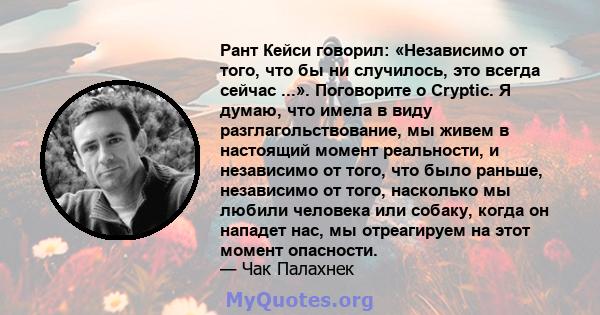 Рант Кейси говорил: «Независимо от того, что бы ни случилось, это всегда сейчас ...». Поговорите о Cryptic. Я думаю, что имела в виду разглагольствование, мы живем в настоящий момент реальности, и независимо от того,