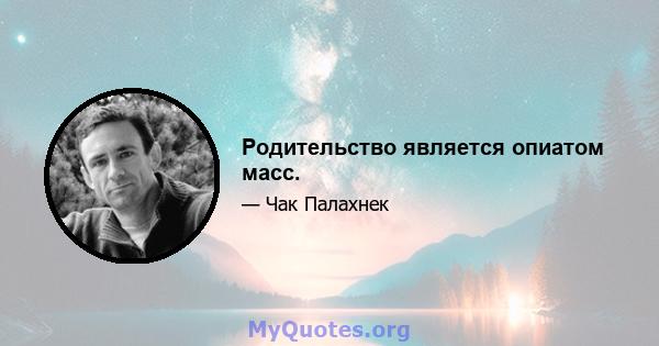 Родительство является опиатом масс.