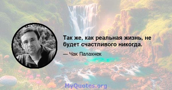 Так же, как реальная жизнь, не будет счастливого никогда.