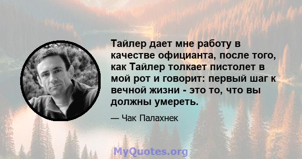 Тайлер дает мне работу в качестве официанта, после того, как Тайлер толкает пистолет в мой рот и говорит: первый шаг к вечной жизни - это то, что вы должны умереть.