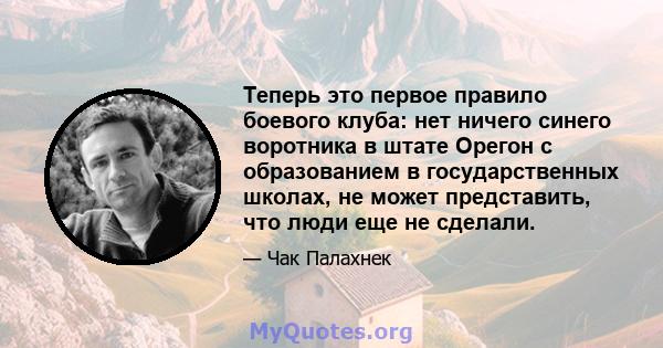 Теперь это первое правило боевого клуба: нет ничего синего воротника в штате Орегон с образованием в государственных школах, не может представить, что люди еще не сделали.