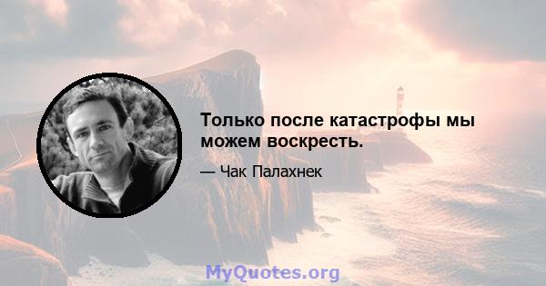 Только после катастрофы мы можем воскресть.