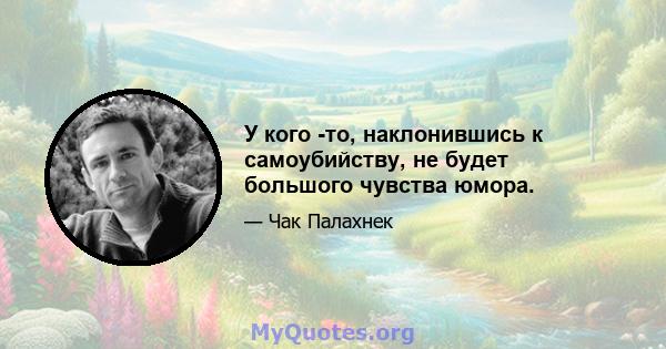 У кого -то, наклонившись к самоубийству, не будет большого чувства юмора.