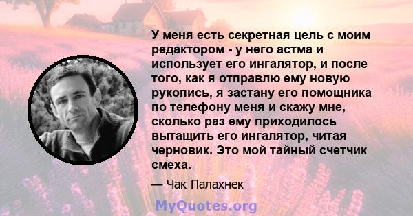 У меня есть секретная цель с моим редактором - у него астма и использует его ингалятор, и после того, как я отправлю ему новую рукопись, я застану его помощника по телефону меня и скажу мне, сколько раз ему приходилось