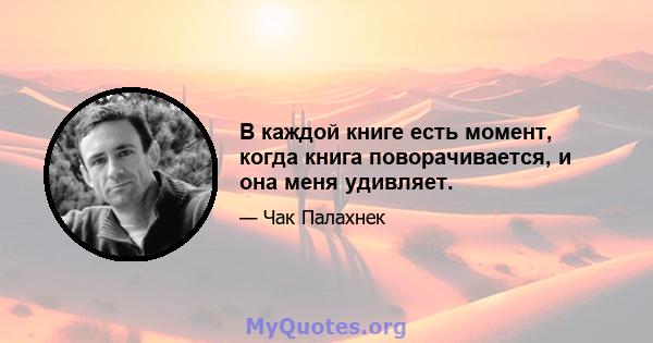 В каждой книге есть момент, когда книга поворачивается, и она меня удивляет.