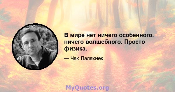 В мире нет ничего особенного. ничего волшебного. Просто физика.