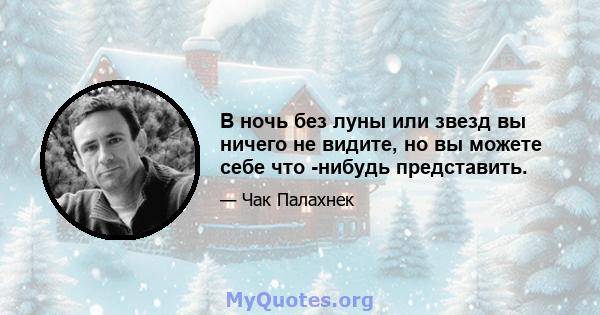 В ночь без луны или звезд вы ничего не видите, но вы можете себе что -нибудь представить.