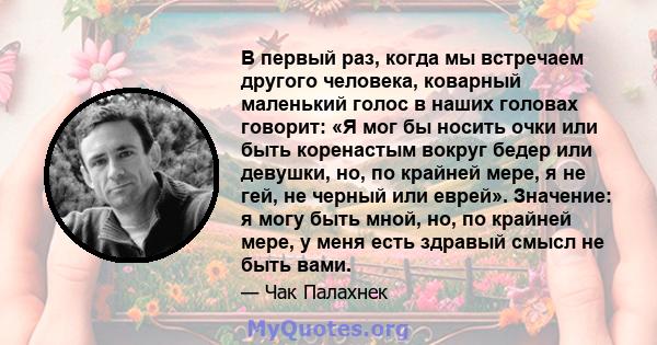 В первый раз, когда мы встречаем другого человека, коварный маленький голос в наших головах говорит: «Я мог бы носить очки или быть коренастым вокруг бедер или девушки, но, по крайней мере, я не гей, не черный или