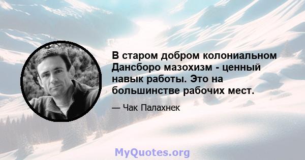 В старом добром колониальном Дансборо мазохизм - ценный навык работы. Это на большинстве рабочих мест.