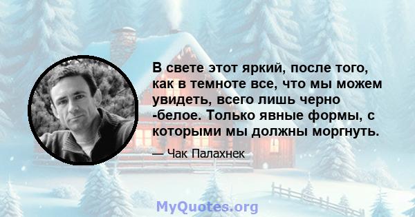 В свете этот яркий, после того, как в темноте все, что мы можем увидеть, всего лишь черно -белое. Только явные формы, с которыми мы должны моргнуть.