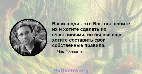 Ваши люди - это Бог, вы любите их и хотите сделать их счастливыми, но вы все еще хотите составить свои собственные правила.