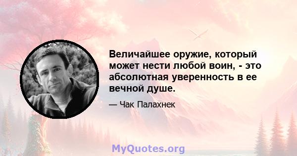 Величайшее оружие, который может нести любой воин, - это абсолютная уверенность в ее вечной душе.