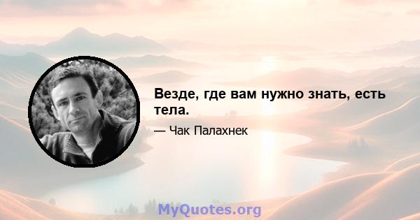 Везде, где вам нужно знать, есть тела.