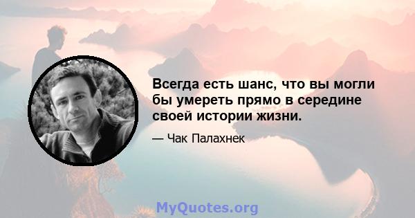 Всегда есть шанс, что вы могли бы умереть прямо в середине своей истории жизни.