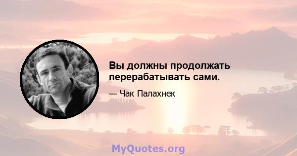 Вы должны продолжать перерабатывать сами.