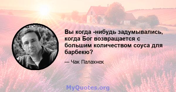 Вы когда -нибудь задумывались, когда Бог возвращается с большим количеством соуса для барбекю?