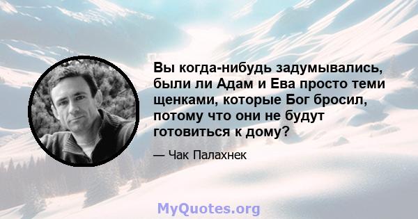 Вы когда-нибудь задумывались, были ли Адам и Ева просто теми щенками, которые Бог бросил, потому что они не будут готовиться к дому?