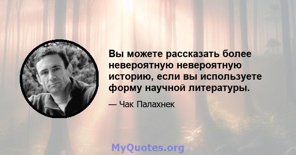 Вы можете рассказать более невероятную невероятную историю, если вы используете форму научной литературы.