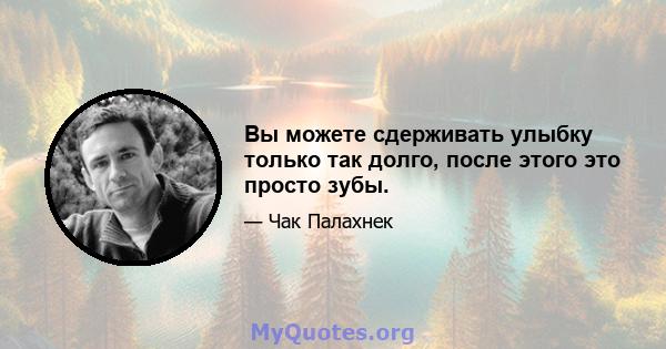 Вы можете сдерживать улыбку только так долго, после этого это просто зубы.