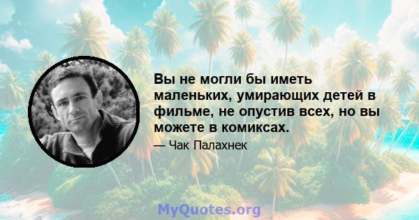 Вы не могли бы иметь маленьких, умирающих детей в фильме, не опустив всех, но вы можете в комиксах.