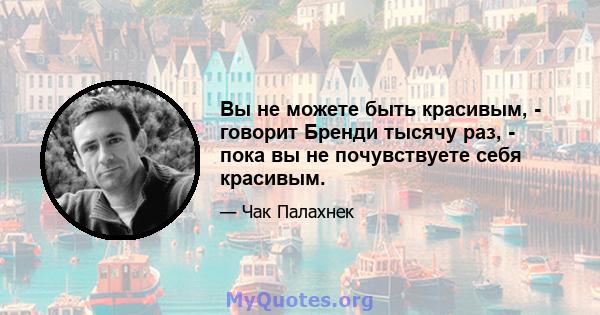 Вы не можете быть красивым, - говорит Бренди тысячу раз, - пока вы не почувствуете себя красивым.