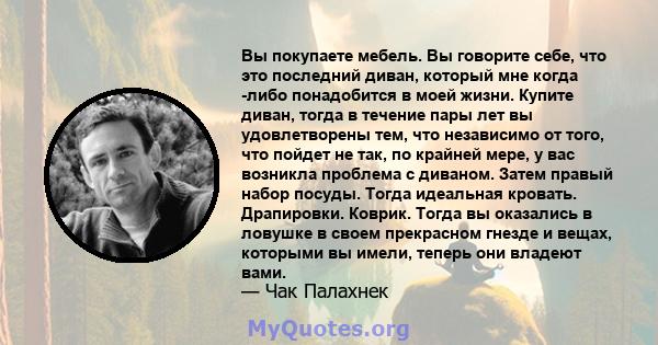 Вы покупаете мебель. Вы говорите себе, что это последний диван, который мне когда -либо понадобится в моей жизни. Купите диван, тогда в течение пары лет вы удовлетворены тем, что независимо от того, что пойдет не так,